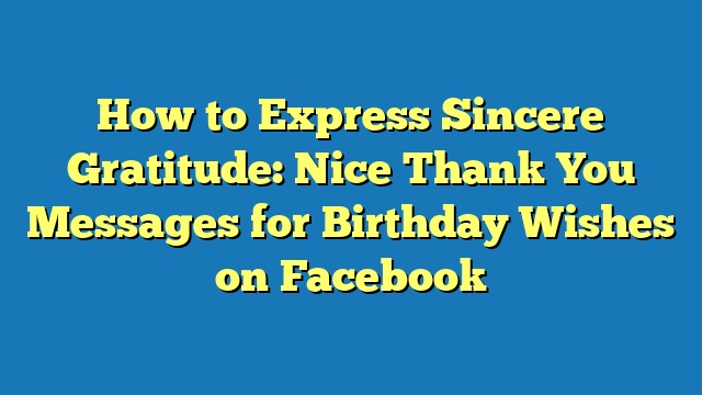 How to Express Sincere Gratitude: Nice Thank You Messages for Birthday Wishes on Facebook