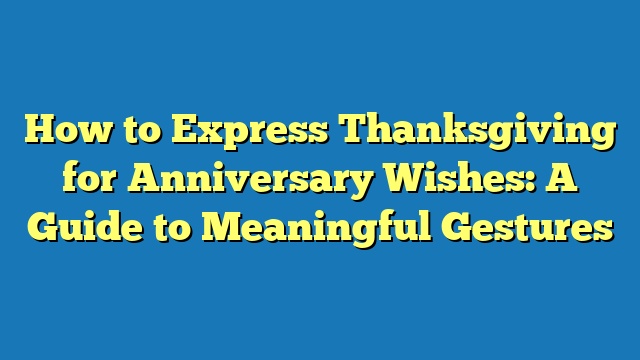 How to Express Thanksgiving for Anniversary Wishes: A Guide to Meaningful Gestures