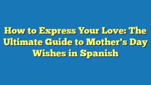 How to Express Your Love: The Ultimate Guide to Mother's Day Wishes in Spanish