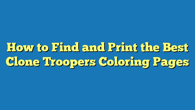 How to Find and Print the Best Clone Troopers Coloring Pages