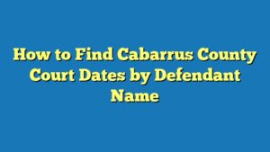 How to Find Cabarrus County Court Dates by Defendant Name