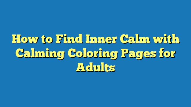 How to Find Inner Calm with Calming Coloring Pages for Adults