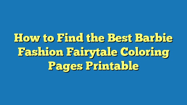 How to Find the Best Barbie Fashion Fairytale Coloring Pages Printable