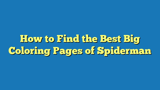 How to Find the Best Big Coloring Pages of Spiderman