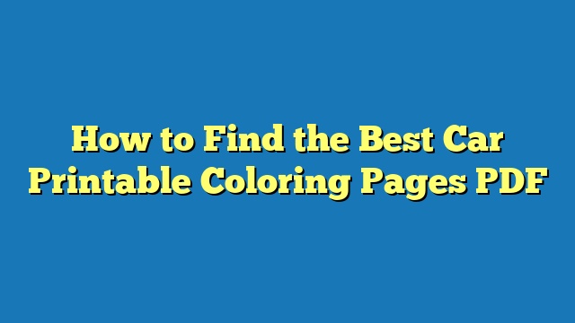 How to Find the Best Car Printable Coloring Pages PDF