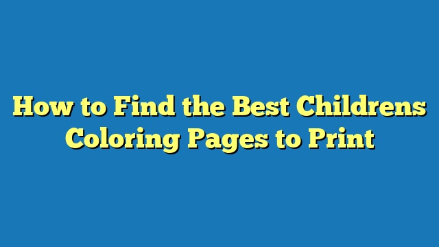 How to Find the Best Childrens Coloring Pages to Print