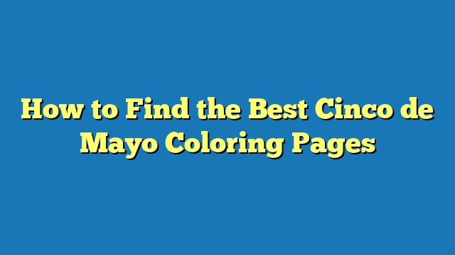 How to Find the Best Cinco de Mayo Coloring Pages