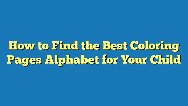 How to Find the Best Coloring Pages Alphabet for Your Child