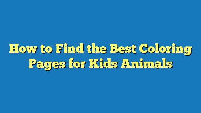 How to Find the Best Coloring Pages for Kids Animals