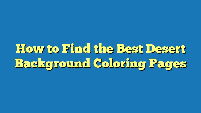 How to Find the Best Desert Background Coloring Pages