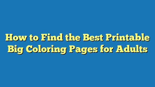 How to Find the Best Printable Big Coloring Pages for Adults