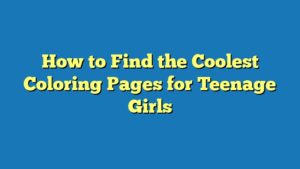 How to Find the Coolest Coloring Pages for Teenage Girls