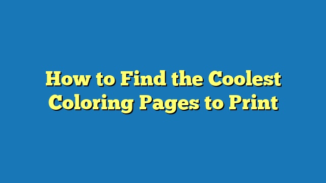 How to Find the Coolest Coloring Pages to Print