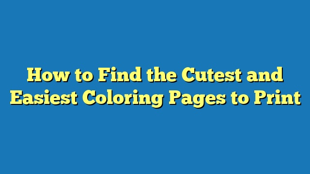 How to Find the Cutest and Easiest Coloring Pages to Print