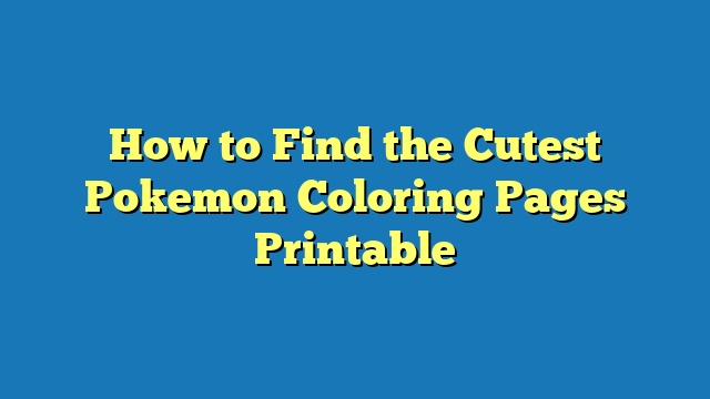 How to Find the Cutest Pokemon Coloring Pages Printable