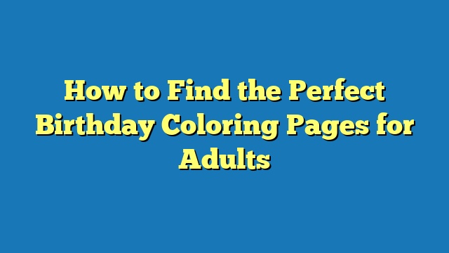 How to Find the Perfect Birthday Coloring Pages for Adults