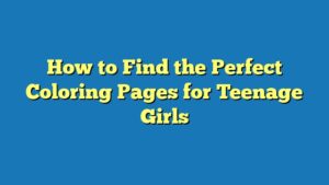 How to Find the Perfect Coloring Pages for Teenage Girls