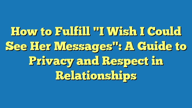 How to Fulfill "I Wish I Could See Her Messages": A Guide to Privacy and Respect in Relationships