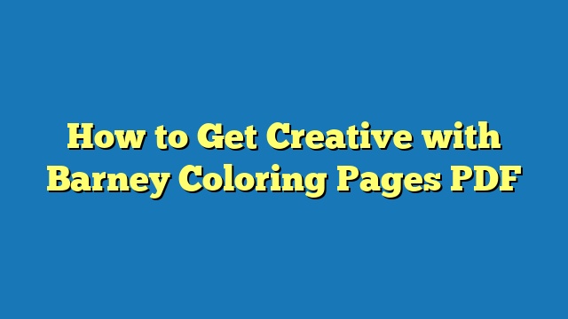 How to Get Creative with Barney Coloring Pages PDF