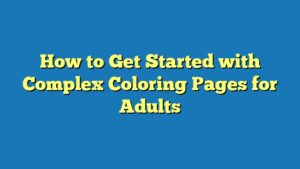 How to Get Started with Complex Coloring Pages for Adults
