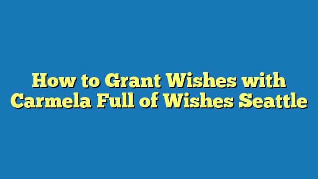 How to Grant Wishes with Carmela Full of Wishes Seattle