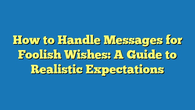 How to Handle Messages for Foolish Wishes: A Guide to Realistic Expectations