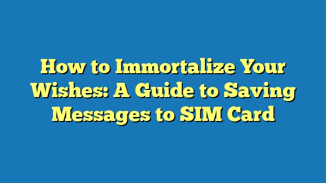 How to Immortalize Your Wishes: A Guide to Saving Messages to SIM Card