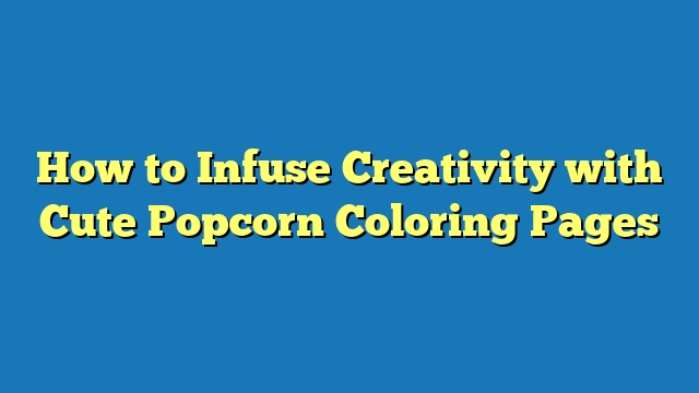 How to Infuse Creativity with Cute Popcorn Coloring Pages