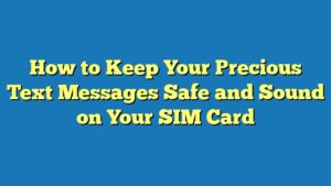How to Keep Your Precious Text Messages Safe and Sound on Your SIM Card