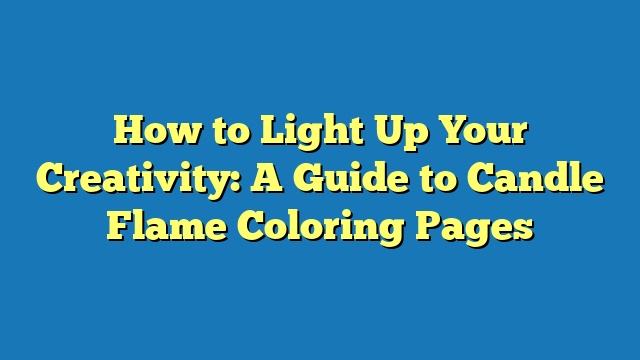 How to Light Up Your Creativity: A Guide to Candle Flame Coloring Pages