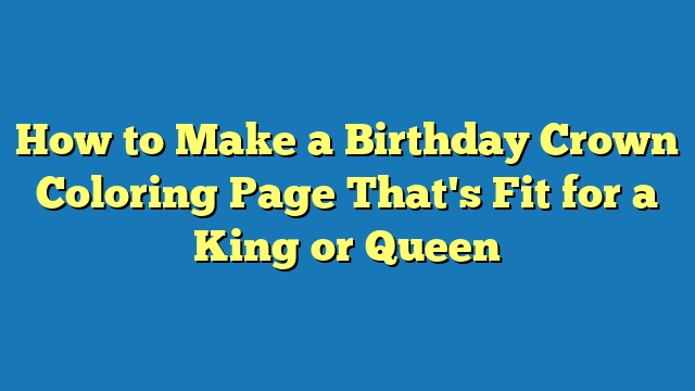 How to Make a Birthday Crown Coloring Page That's Fit for a King or Queen