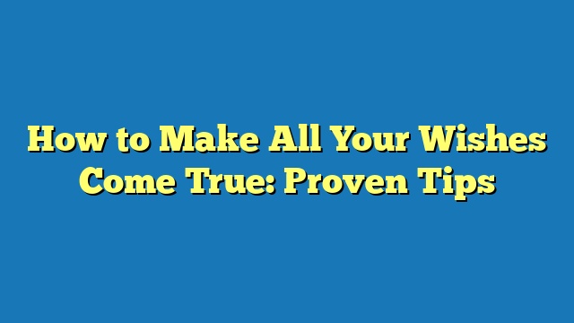 How to Make All Your Wishes Come True: Proven Tips