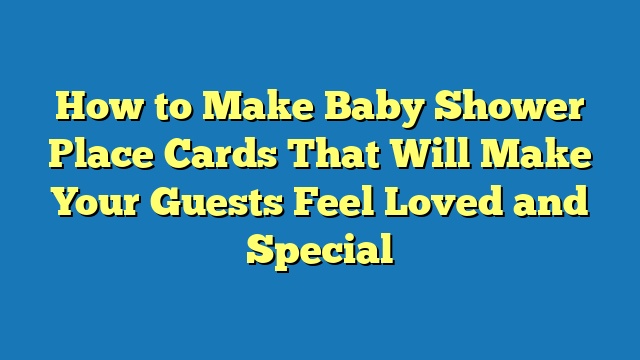 How to Make Baby Shower Place Cards That Will Make Your Guests Feel Loved and Special