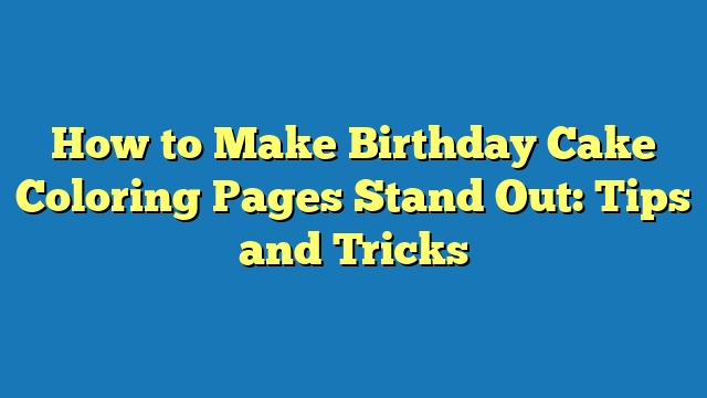 How to Make Birthday Cake Coloring Pages Stand Out: Tips and Tricks