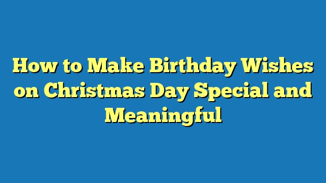 How to Make Birthday Wishes on Christmas Day Special and Meaningful