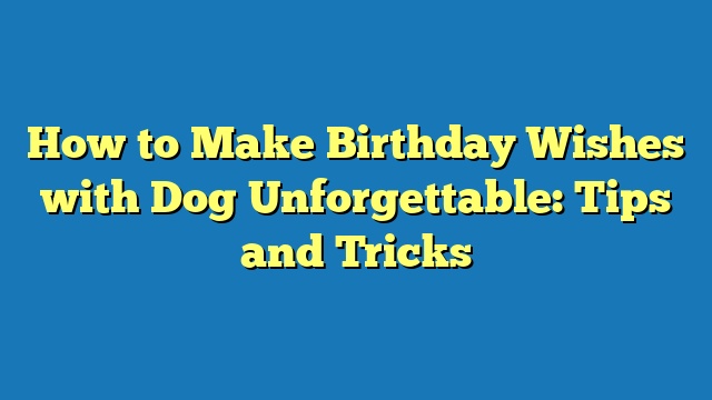 How to Make Birthday Wishes with Dog Unforgettable: Tips and Tricks