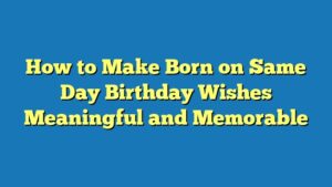 How to Make Born on Same Day Birthday Wishes Meaningful and Memorable