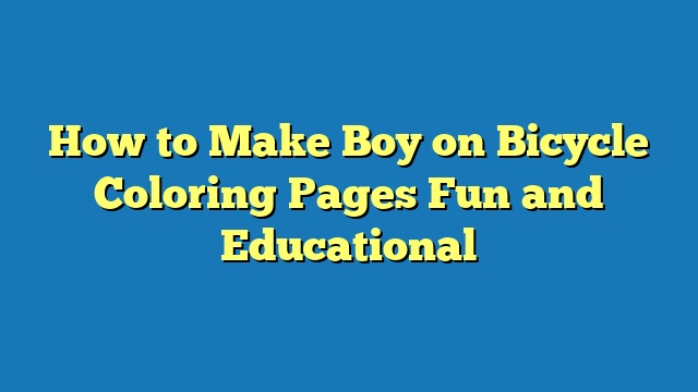 How to Make Boy on Bicycle Coloring Pages Fun and Educational