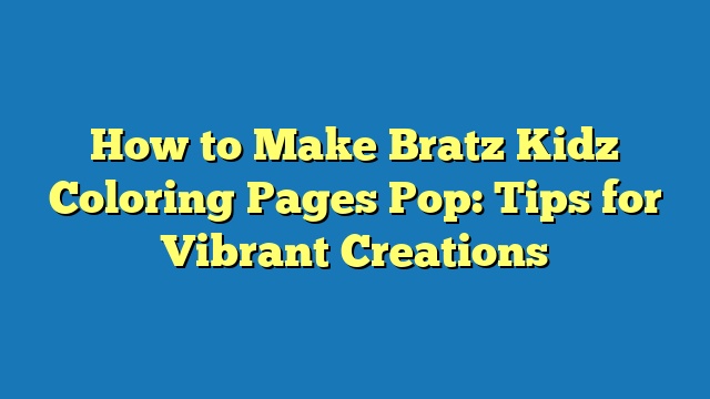 How to Make Bratz Kidz Coloring Pages Pop: Tips for Vibrant Creations