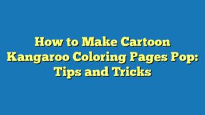 How to Make Cartoon Kangaroo Coloring Pages Pop: Tips and Tricks