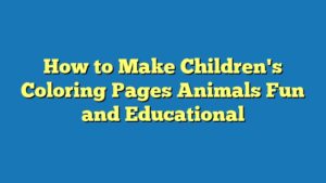 How to Make Children's Coloring Pages Animals Fun and Educational