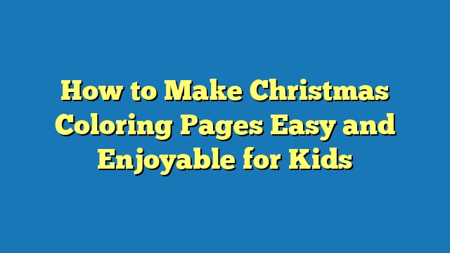 How to Make Christmas Coloring Pages Easy and Enjoyable for Kids