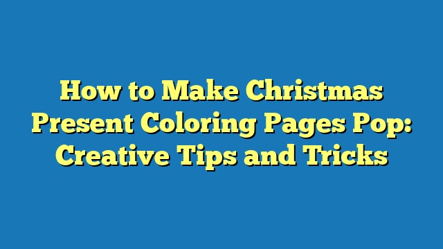 How to Make Christmas Present Coloring Pages Pop: Creative Tips and Tricks