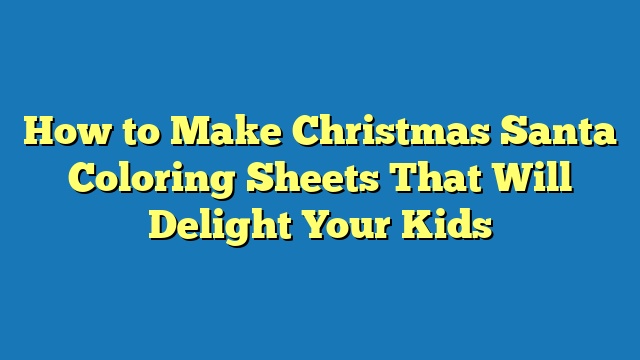 How to Make Christmas Santa Coloring Sheets That Will Delight Your Kids