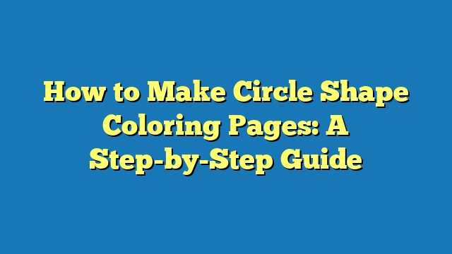 How to Make Circle Shape Coloring Pages: A Step-by-Step Guide