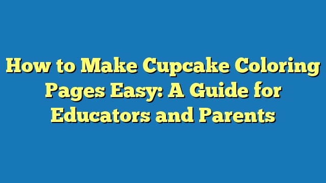 How to Make Cupcake Coloring Pages Easy: A Guide for Educators and Parents