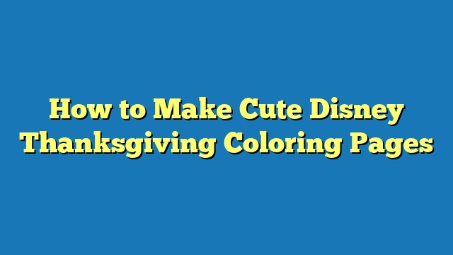 How to Make Cute Disney Thanksgiving Coloring Pages