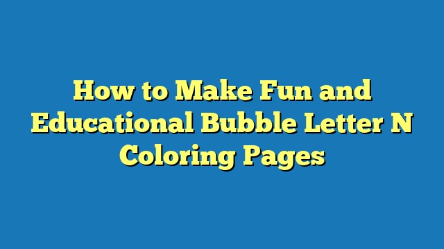 How to Make Fun and Educational Bubble Letter N Coloring Pages