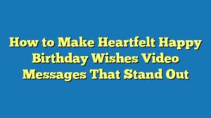 How to Make Heartfelt Happy Birthday Wishes Video Messages That Stand Out