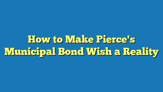 How to Make Pierce's Municipal Bond Wish a Reality